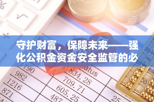 潞城守护财富，保障未来——强化公积金资金安全监管的必要性