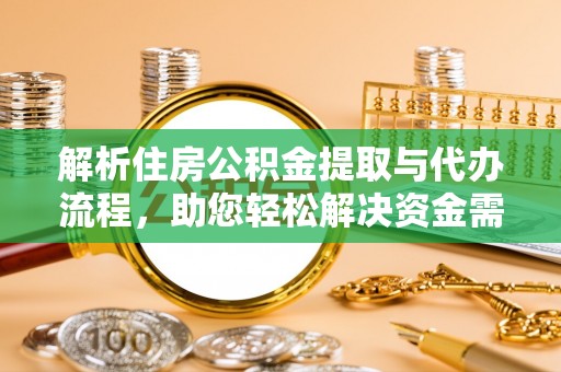 潞城解析住房公积金提取与代办流程，助您轻松解决资金需求
