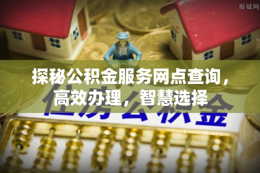 潞城探秘公积金服务网点查询，高效办理，智慧选择