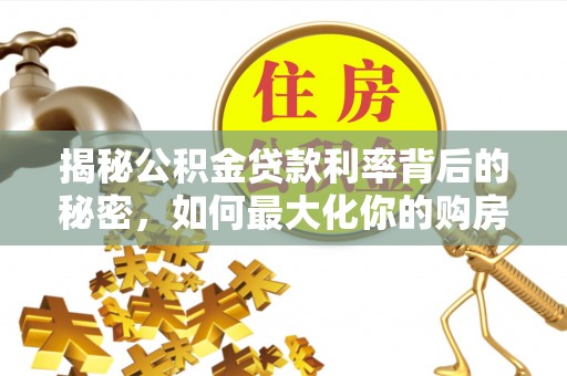 潞城揭秘公积金贷款利率背后的秘密，如何最大化你的购房优势