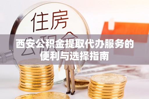 潞城西安公积金提取代办服务的便利与选择指南