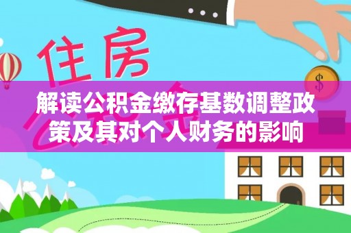 潞城解读公积金缴存基数调整政策及其对个人财务的影响