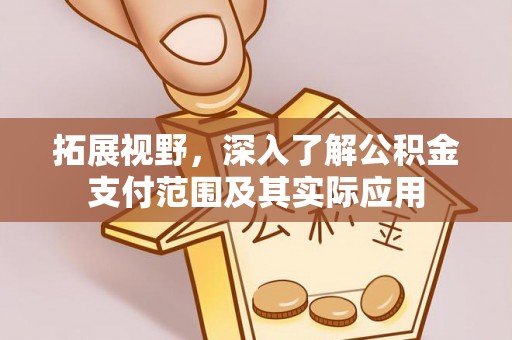 潞城拓展视野，深入了解公积金支付范围及其实际应用