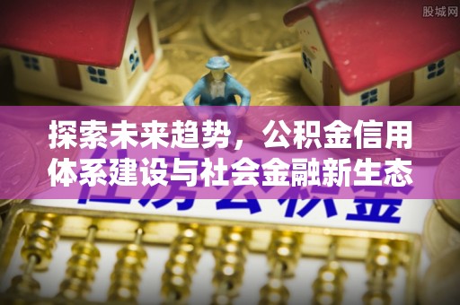 潞城探索未来趋势，公积金信用体系建设与社会金融新生态