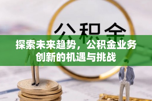潞城探索未来趋势，公积金业务创新的机遇与挑战
