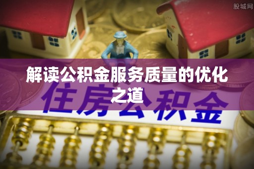 潞城解读公积金服务质量的优化之道