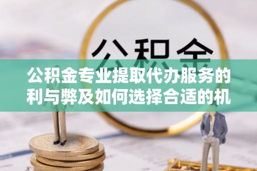 潞城公积金专业提取代办服务的利与弊及如何选择合适的机构