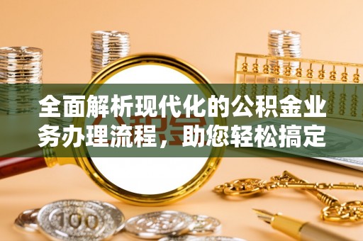潞城全面解析现代化的公积金业务办理流程，助您轻松搞定每一笔交易