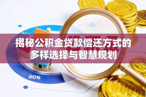 潞城揭秘公积金贷款偿还方式的多样选择与智慧规划