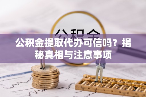 潞城公积金提取代办可信吗？揭秘真相与注意事项