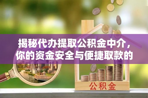 潞城揭秘代办提取公积金中介，你的资金安全与便捷取款的平衡点