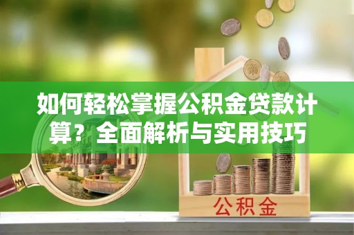 潞城如何轻松掌握公积金贷款计算？全面解析与实用技巧