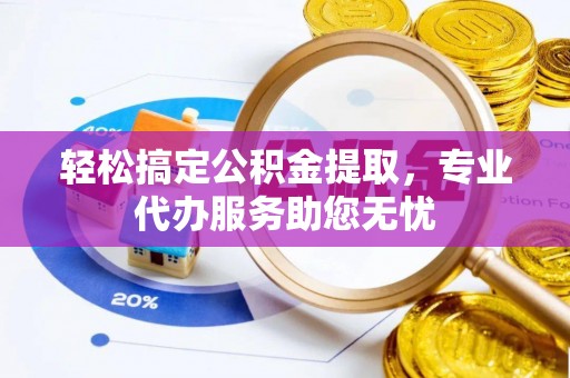 潞城轻松搞定公积金提取，专业代办服务助您无忧