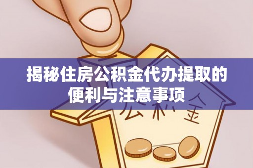 潞城揭秘住房公积金代办提取的便利与注意事项