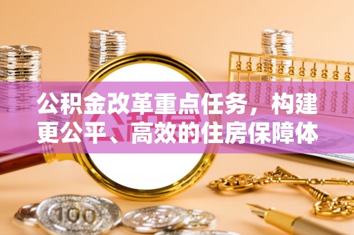 潞城公积金改革重点任务，构建更公平、高效的住房保障体系