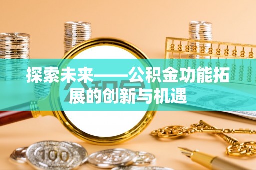 潞城探索未来——公积金功能拓展的创新与机遇