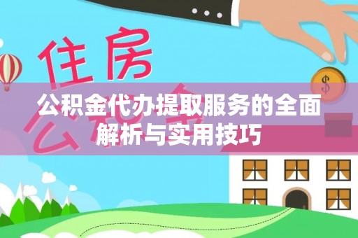 潞城公积金代办提取服务的全面解析与实用技巧