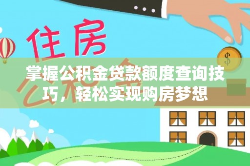 潞城掌握公积金贷款额度查询技巧，轻松实现购房梦想