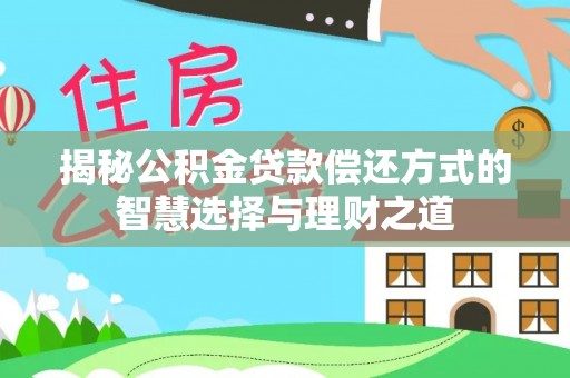 潞城揭秘公积金贷款偿还方式的智慧选择与理财之道