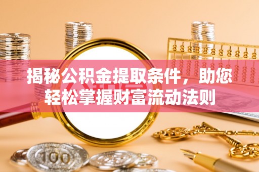 潞城揭秘公积金提取条件，助您轻松掌握财富流动法则