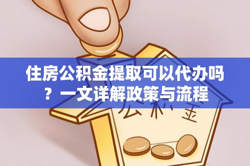 潞城住房公积金提取可以代办吗？一文详解政策与流程
