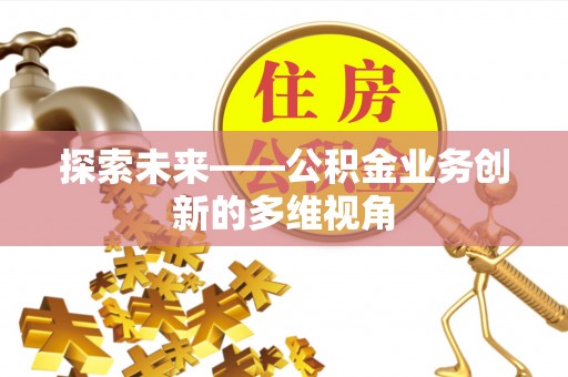 潞城探索未来——公积金业务创新的多维视角