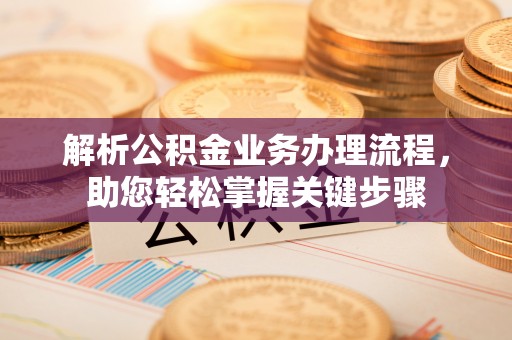 潞城解析公积金业务办理流程，助您轻松掌握关键步骤