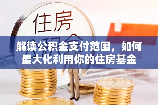 潞城解读公积金支付范围，如何最大化利用你的住房基金