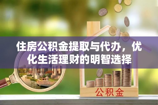 潞城住房公积金提取与代办，优化生活理财的明智选择