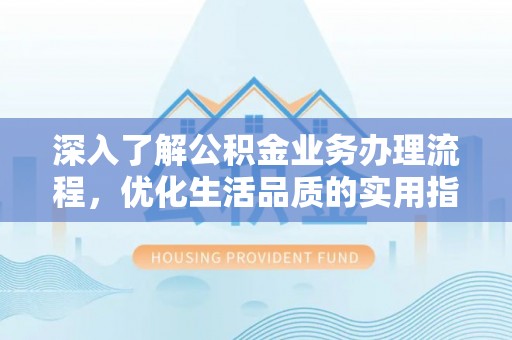 潞城深入了解公积金业务办理流程，优化生活品质的实用指南