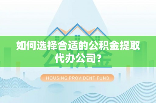 潞城如何选择合适的公积金提取代办公司？