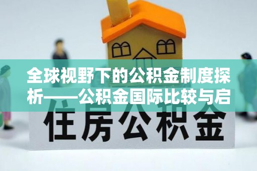 潞城全球视野下的公积金制度探析——公积金国际比较与启示