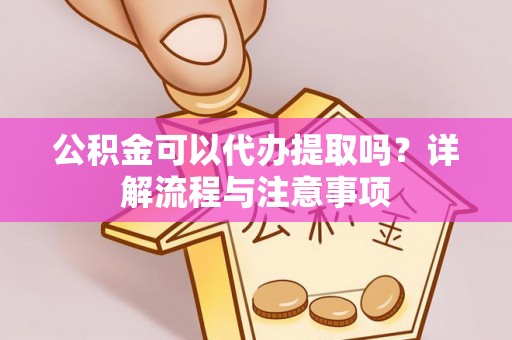 潞城公积金可以代办提取吗？详解流程与注意事项