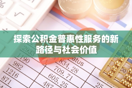 潞城探索公积金普惠性服务的新路径与社会价值
