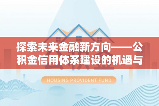 潞城探索未来金融新方向——公积金信用体系建设的机遇与挑战
