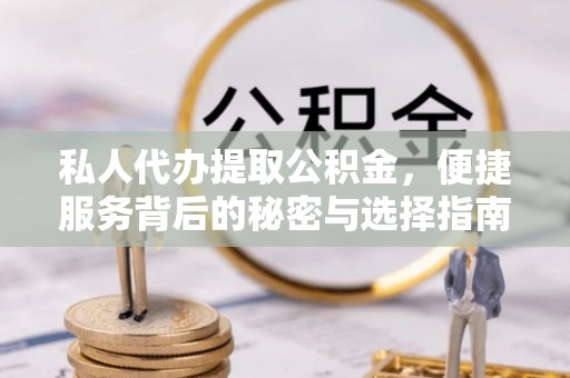 潞城私人代办提取公积金，便捷服务背后的秘密与选择指南