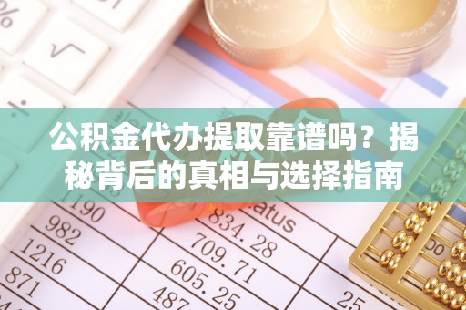 潞城公积金代办提取靠谱吗？揭秘背后的真相与选择指南