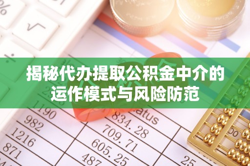 潞城揭秘代办提取公积金中介的运作模式与风险防范