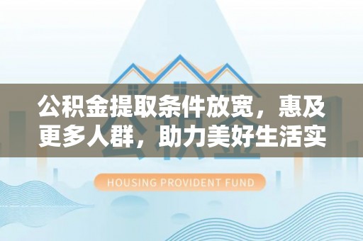 潞城公积金提取条件放宽，惠及更多人群，助力美好生活实现