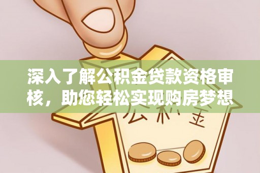 潞城深入了解公积金贷款资格审核，助您轻松实现购房梦想