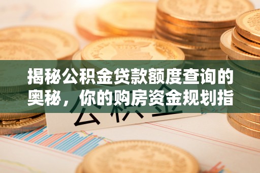 潞城揭秘公积金贷款额度查询的奥秘，你的购房资金规划指南