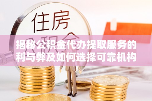 潞城揭秘公积金代办提取服务的利与弊及如何选择可靠机构