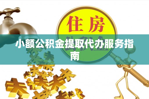 潞城小额公积金提取代办服务指南