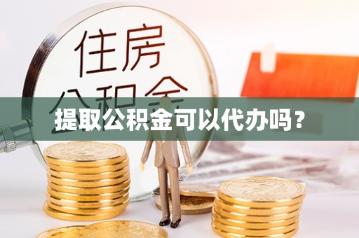 潞城提取公积金可以代办吗？