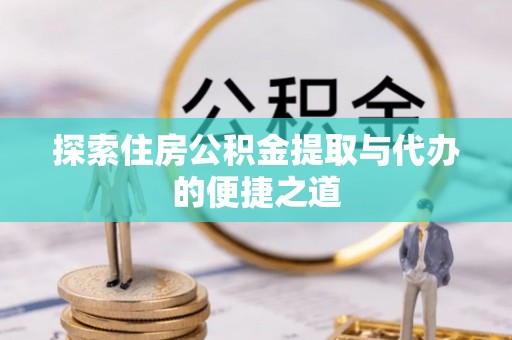 潞城探索住房公积金提取与代办的便捷之道