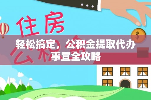 潞城轻松搞定，公积金提取代办事宜全攻略
