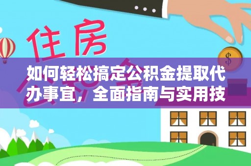潞城如何轻松搞定公积金提取代办事宜，全面指南与实用技巧