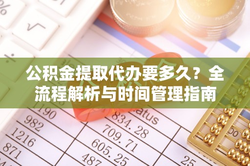 潞城公积金提取代办要多久？全流程解析与时间管理指南
