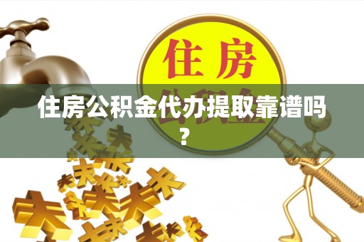 潞城住房公积金代办提取靠谱吗？