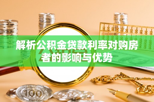 潞城解析公积金贷款利率对购房者的影响与优势